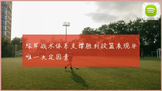 绿军战术体系支撑胜利投篮表现非唯一决定因素