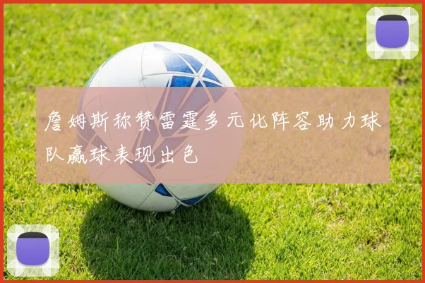 詹姆斯称赞雷霆多元化阵容助力球队赢球表现出色