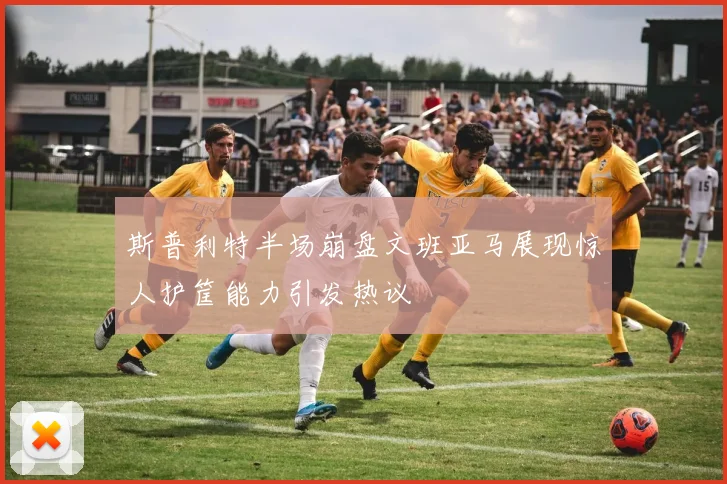 斯普利特半场崩盘文班亚马展现惊人护筐能力引发热议