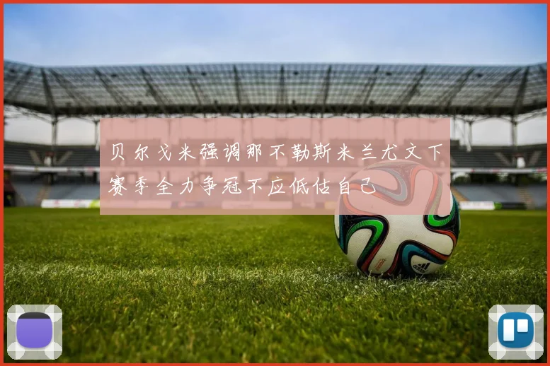 贝尔戈米强调那不勒斯米兰尤文下赛季全力争冠不应低估自己