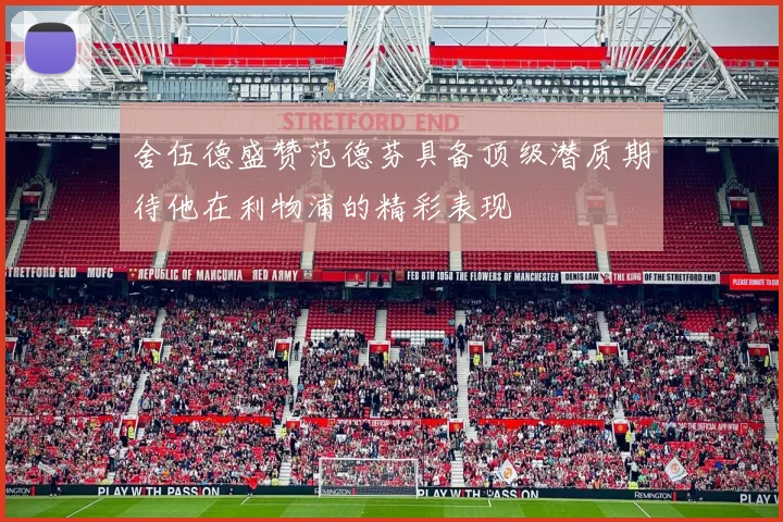 舍伍德盛赞范德芬具备顶级潜质期待他在利物浦的精彩表现
