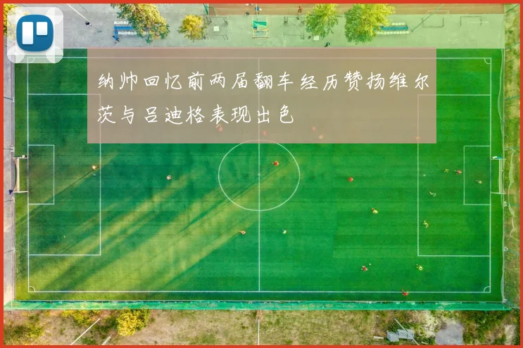 纳帅回忆前两届翻车经历赞扬维尔茨与吕迪格表现出色