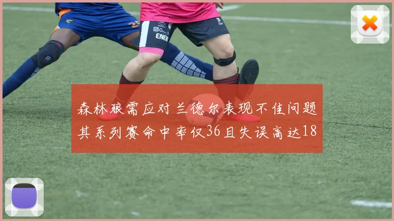 森林狼需应对兰德尔表现不佳问题其系列赛命中率仅36且失误高达18次