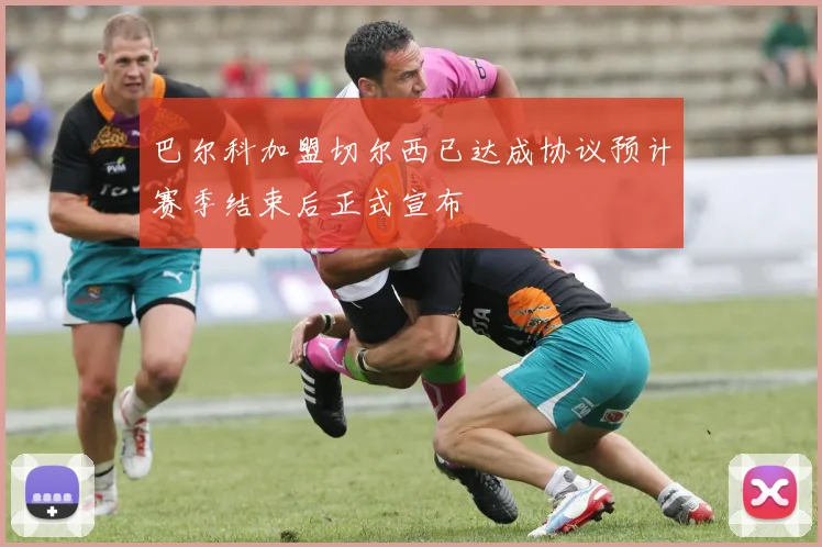 巴尔科加盟切尔西已达成协议预计赛季结束后正式宣布