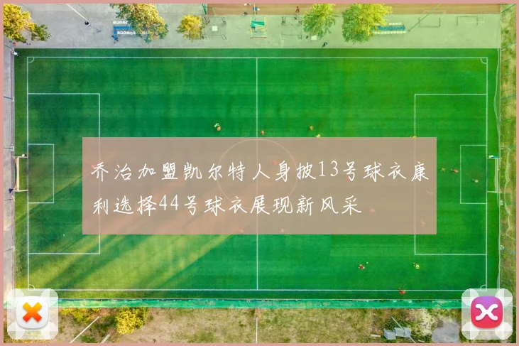 乔治加盟凯尔特人身披13号球衣康利选择44号球衣展现新风采