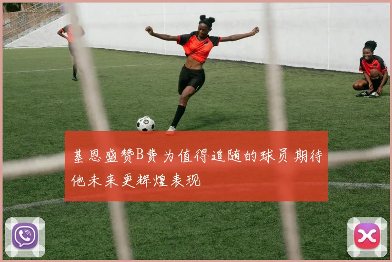 基恩盛赞B费为值得追随的球员期待他未来更辉煌表现
